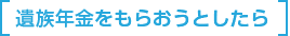 遺族年金をもらおうとしたら