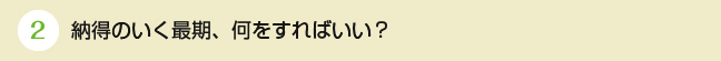 納得のいく最期、何をすればいい？