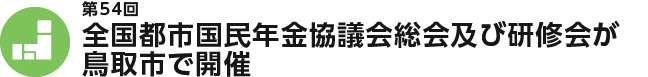 第54回　全国都市国民年金協議会総会及び研修会が鳥取市で開催