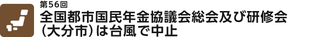 全国都市国民年金協議会総会及び研修会
（大分市）は台風で中止