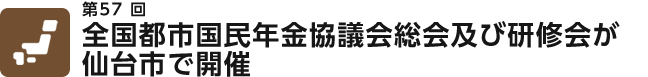 第57回　全国都市国民年金協議会総会及び研修会が仙台市で開催