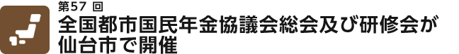 第57回 全国都市国民年金協議会総会及び研修会が仙台市で開催