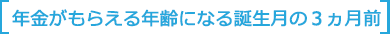 年金がもらえる年齢になる誕生月の３ヵ月前